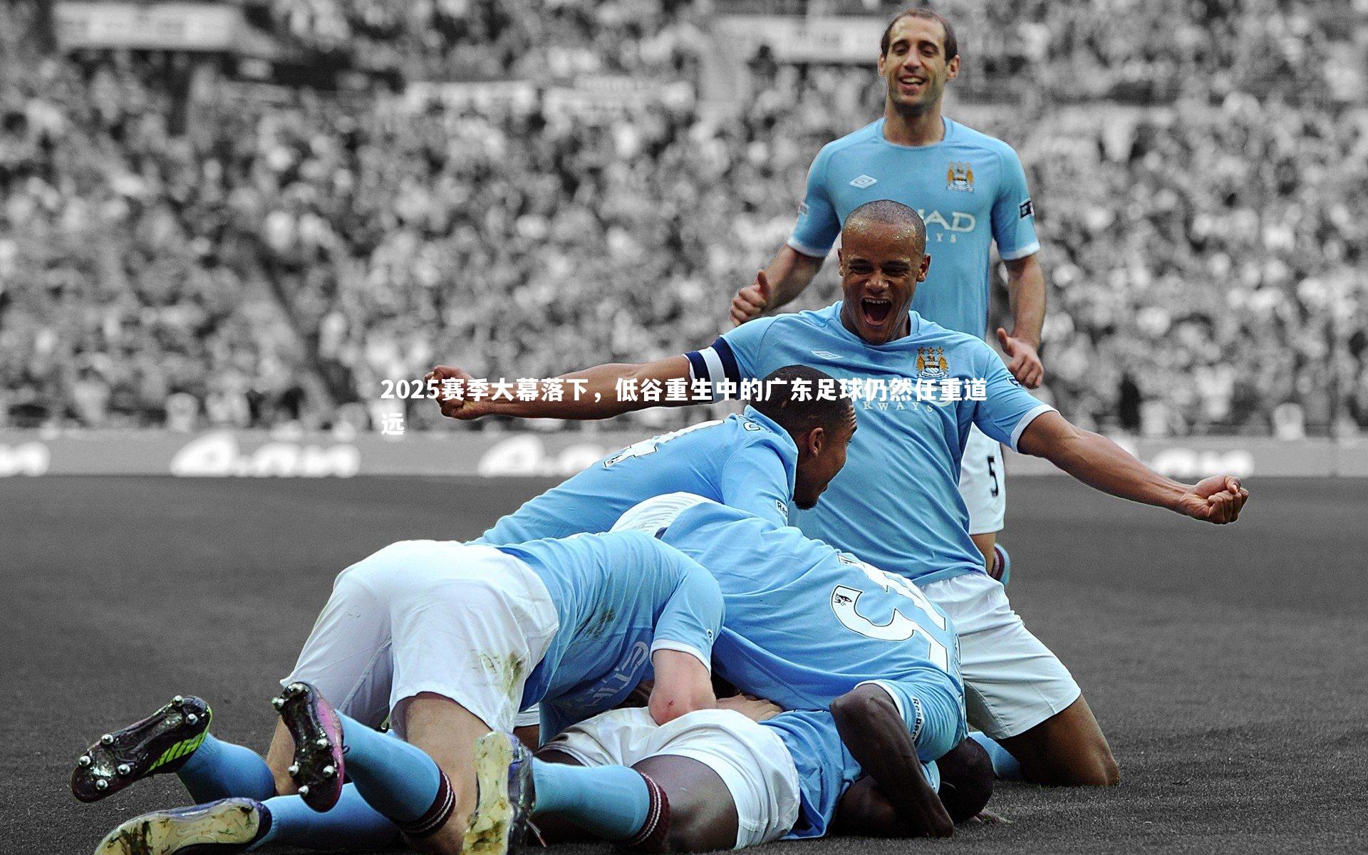 【米兰体育APP】2025赛季大幕落下，低谷重生中的广东足球仍然任重道远