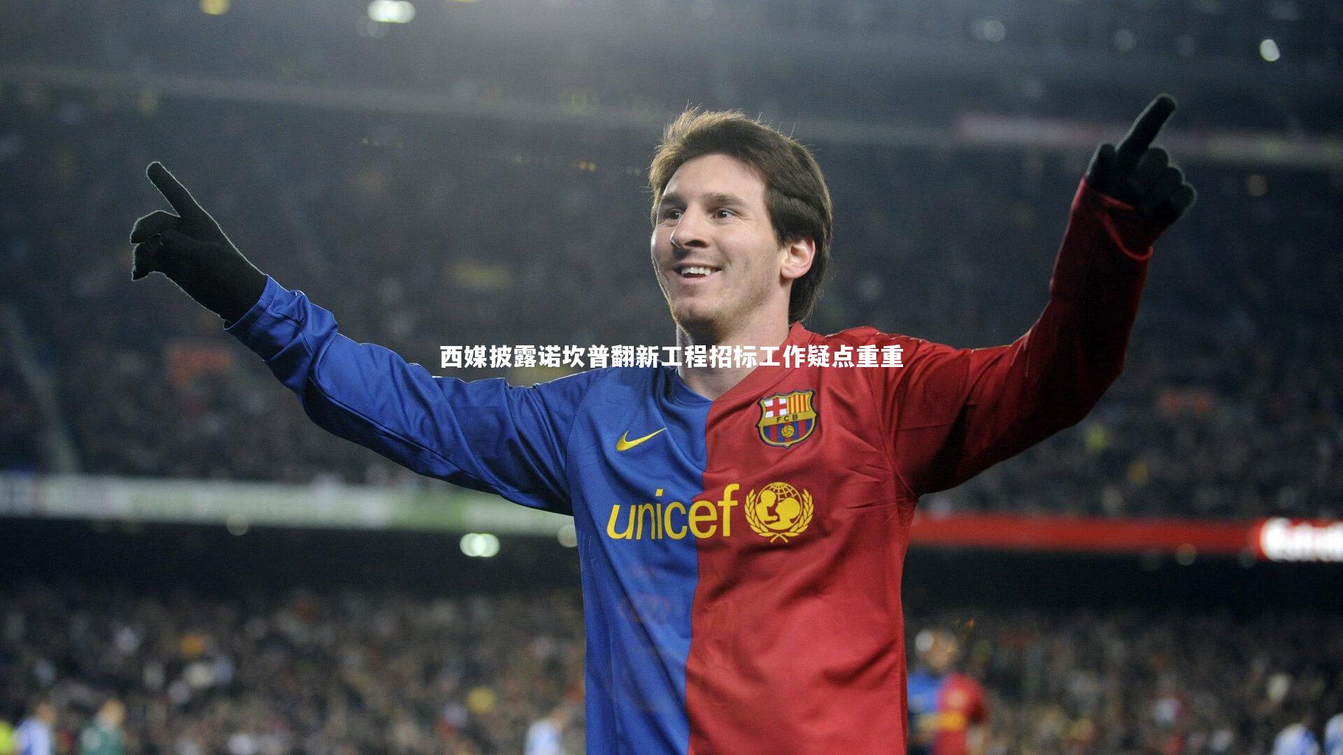 米兰体育APP_西媒披露诺坎普翻新工程招标工作疑点重重